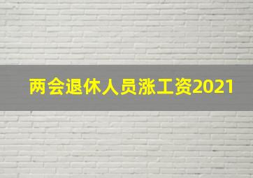 两会退休人员涨工资2021