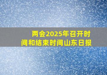 两会2025年召开时间和结束时间山东日报