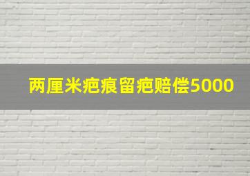 两厘米疤痕留疤赔偿5000