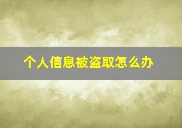 个人信息被盗取怎么办