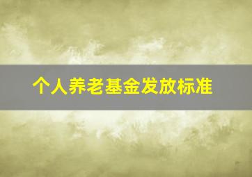 个人养老基金发放标准