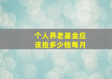 个人养老基金应该投多少钱每月