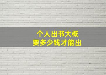 个人出书大概要多少钱才能出