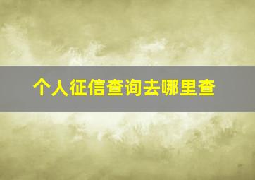 个人征信查询去哪里查