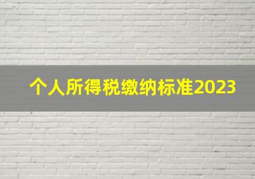 个人所得税缴纳标准2023