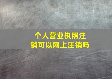 个人营业执照注销可以网上注销吗