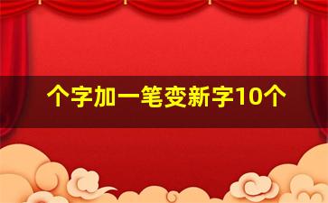 个字加一笔变新字10个