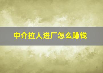 中介拉人进厂怎么赚钱