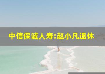 中信保诚人寿:赵小凡退休