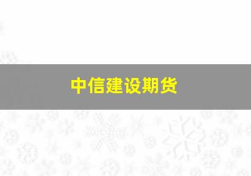 中信建设期货