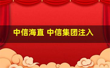 中信海直 中信集团注入