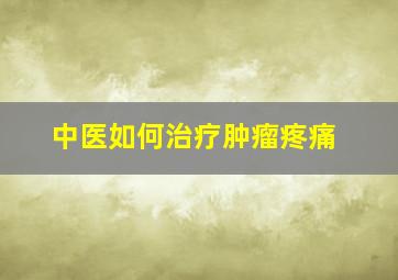 中医如何治疗肿瘤疼痛