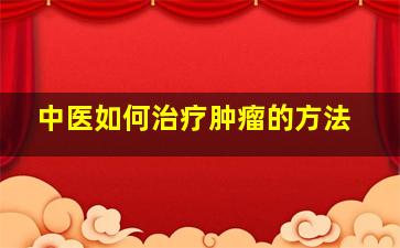 中医如何治疗肿瘤的方法