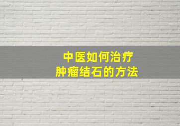 中医如何治疗肿瘤结石的方法