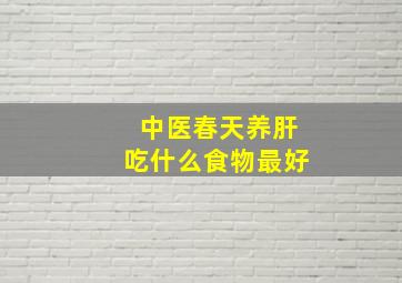 中医春天养肝吃什么食物最好