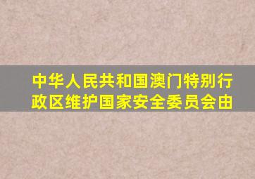 中华人民共和国澳门特别行政区维护国家安全委员会由