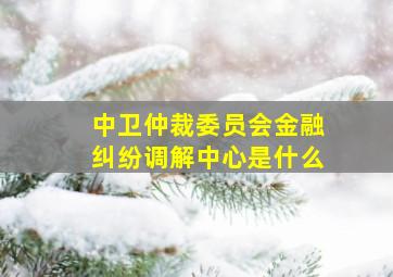 中卫仲裁委员会金融纠纷调解中心是什么