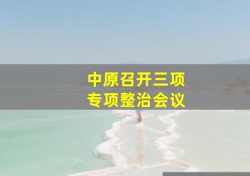 中原召开三项专项整治会议