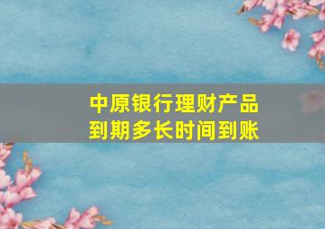 中原银行理财产品到期多长时间到账