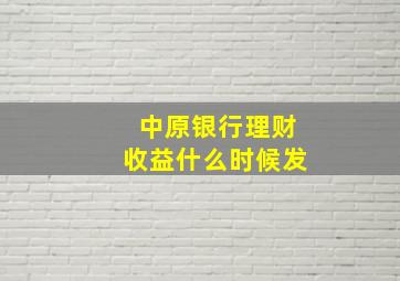 中原银行理财收益什么时候发