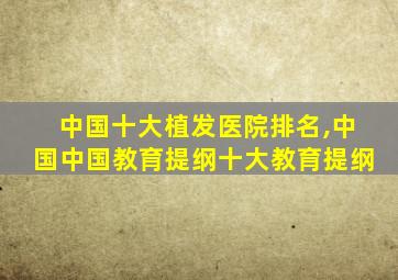 中国十大植发医院排名,中国中国教育提纲十大教育提纲