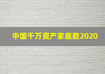 中国千万资产家庭数2020