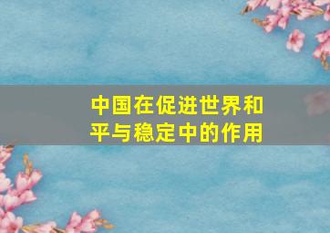 中国在促进世界和平与稳定中的作用