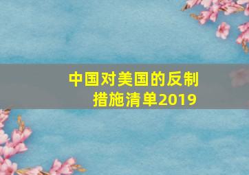 中国对美国的反制措施清单2019