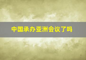 中国承办亚洲会议了吗