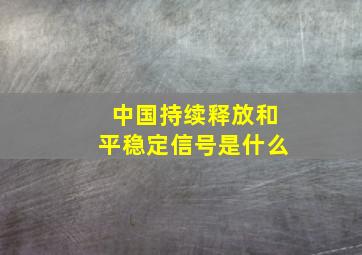 中国持续释放和平稳定信号是什么