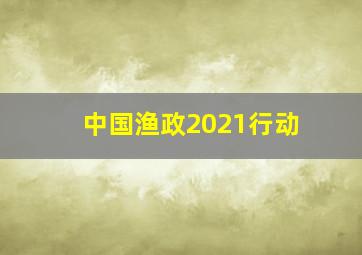 中国渔政2021行动