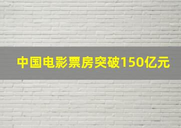 中国电影票房突破150亿元