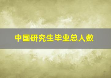 中国研究生毕业总人数