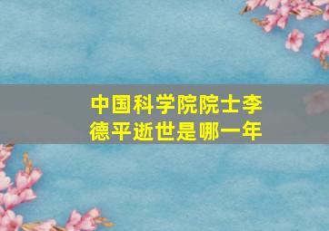 中国科学院院士李德平逝世是哪一年