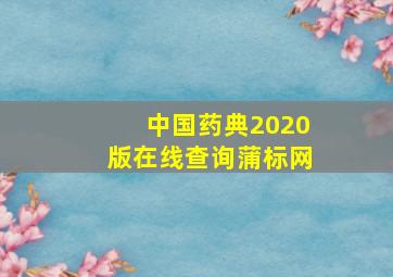 中国药典2020版在线查询蒲标网