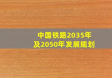 中国铁路2035年及2050年发展规划