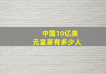 中国10亿美元富豪有多少人