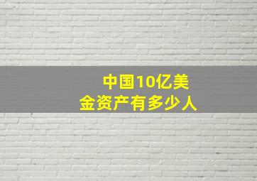 中国10亿美金资产有多少人