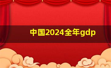 中国2024全年gdp