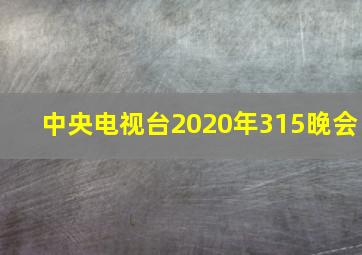 中央电视台2020年315晚会