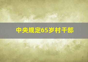 中央规定65岁村干部