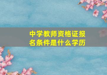 中学教师资格证报名条件是什么学历