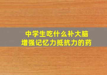 中学生吃什么补大脑增强记忆力抵抗力的药