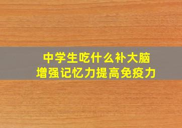 中学生吃什么补大脑增强记忆力提高免疫力