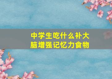 中学生吃什么补大脑增强记忆力食物