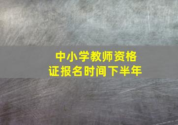 中小学教师资格证报名时间下半年