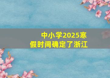 中小学2025寒假时间确定了浙江