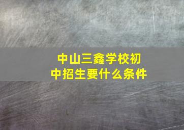 中山三鑫学校初中招生要什么条件