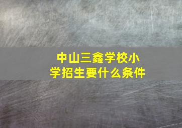 中山三鑫学校小学招生要什么条件