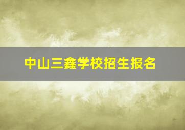 中山三鑫学校招生报名